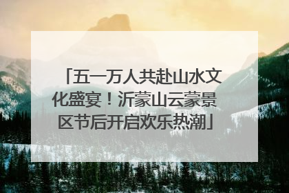 五一万人共赴山水文化盛宴！沂蒙山云蒙景区节后开启欢乐热潮