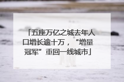 五座万亿之城去年人口增长逾十万，“增量冠军”重回一线城市