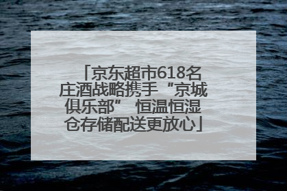 京东超市618名庄酒战略携手“京城俱乐部” 恒温恒湿仓存储配送更放心