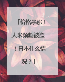 价格暴涨！大米频频被盗！日本什么情况？