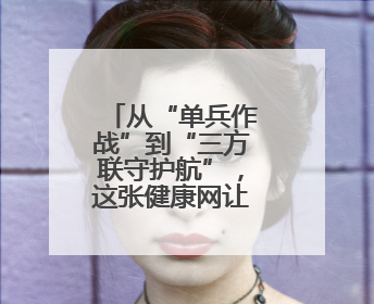 从“单兵作战”到“三方联守护航”，这张健康网让他们很安心