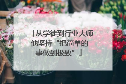 从学徒到行业大师 他坚持“把简单的事做到极致”