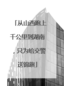 从山西跑上千公里到湖南，只为给交警送锦旗