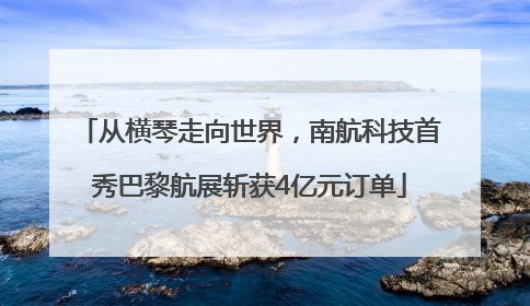 从横琴走向世界，南航科技首秀巴黎航展斩获4亿元订单