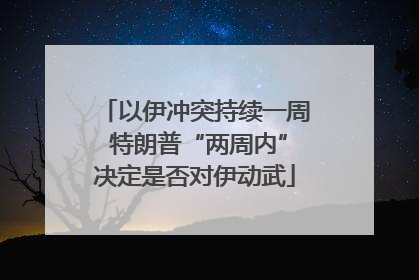 以伊冲突持续一周 特朗普“两周内”决定是否对伊动武