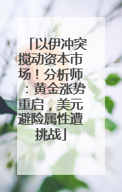 以伊冲突搅动资本市场！分析师：黄金涨势重启，美元避险属性遭挑战