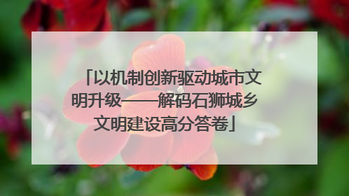 以机制创新驱动城市文明升级——解码石狮城乡文明建设高分答卷