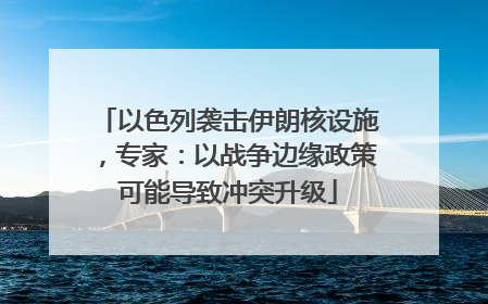 以色列袭击伊朗核设施，专家：以战争边缘政策可能导致冲突升级