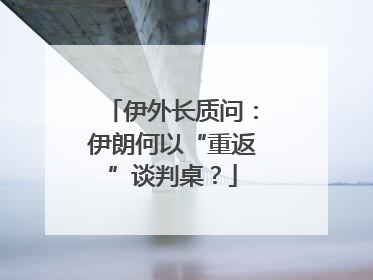 伊外长质问：伊朗何以“重返”谈判桌？