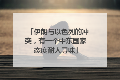 伊朗与以色列的冲突，有一个中东国家态度耐人寻味