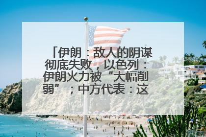 伊朗：敌人的阴谋彻底失败，以色列：伊朗火力被“大幅削弱”；中方代表：这次不能再有欺骗