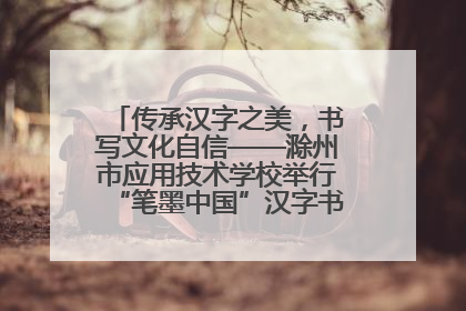 传承汉字之美，书写文化自信——滁州市应用技术学校举行“笔墨中国”汉字书写比赛表彰大会