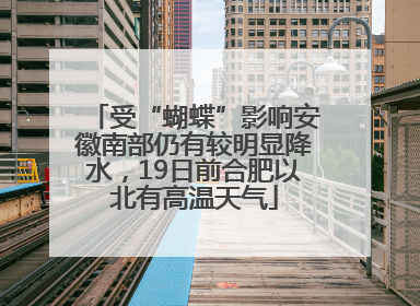 受“蝴蝶”影响安徽南部仍有较明显降水，19日前合肥以北有高温天气
