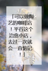 可以做陶艺的咖啡店！平谷这个治愈小店，去过一次就会一直惦记！