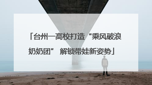 台州一高校打造“乘风破浪奶奶团” 解锁带娃新姿势