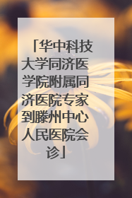 华中科技大学同济医学院附属同济医院专家到滕州中心人民医院会诊