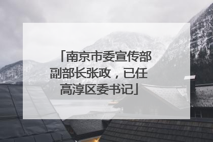 南京市委宣传部副部长张政，已任高淳区委书记
