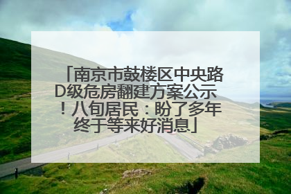 南京市鼓楼区中央路D级危房翻建方案公示！八旬居民：盼了多年终于等来好消息