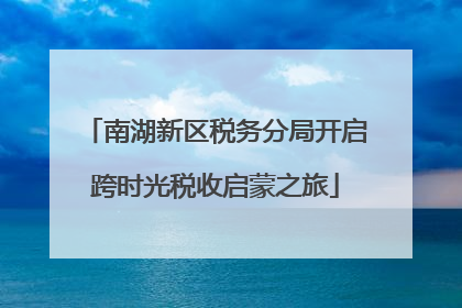 南湖新区税务分局开启跨时光税收启蒙之旅