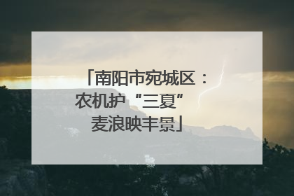 南阳市宛城区：农机护“三夏” 麦浪映丰景