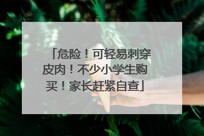 危险！可轻易刺穿皮肉！不少小学生购买！家长赶紧自查