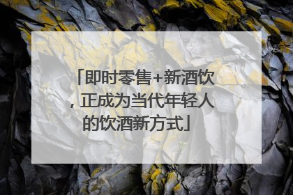 即时零售+新酒饮，正成为当代年轻人的饮酒新方式