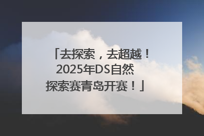 去探索，去超越！2025年DS自然探索赛青岛开赛！