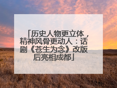 历史人物更立体，精神风骨更动人：话剧《苍生为念》改版后亮相成都