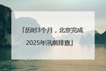 历时3个月，北京完成2025年汛前排查