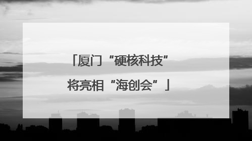 厦门“硬核科技” 将亮相“海创会”
