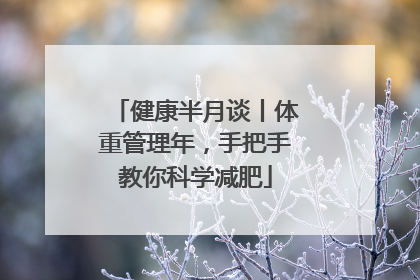 健康半月谈丨体重管理年，手把手教你科学减肥