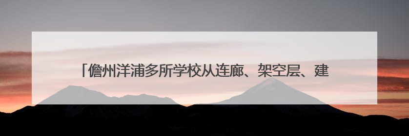 儋州洋浦多所学校从连廊、架空层、建筑朝向等入手 着力打造“清凉校园”