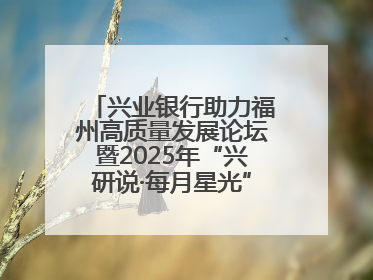 兴业银行助力福州高质量发展论坛暨2025年“兴研说·每月星光”活动举办
