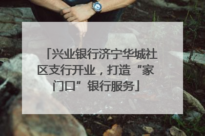 兴业银行济宁华城社区支行开业，打造“家门口”银行服务