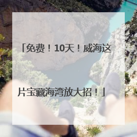 免费！10天！威海这片宝藏海湾放大招！