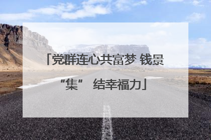 党群连心共富梦 钱景 “集” 结幸福力
