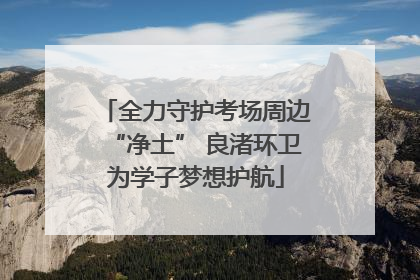 全力守护考场周边“净土” 良渚环卫为学子梦想护航