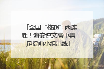 全国“校超”两连胜！海安博文高中男足提前小组出线