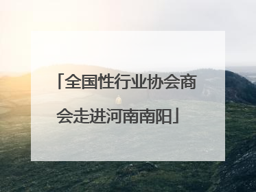 全国性行业协会商会走进河南南阳