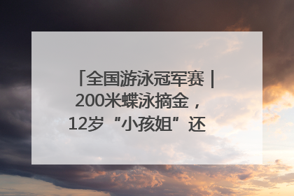 全国游泳冠军赛｜200米蝶泳摘金，12岁“小孩姐”还能制造多少惊喜？