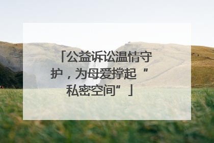 公益诉讼温情守护，为母爱撑起“私密空间”