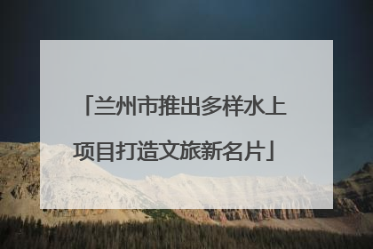 兰州市推出多样水上项目打造文旅新名片