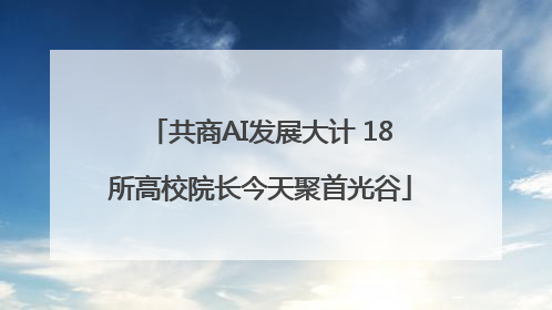共商AI发展大计 18所高校院长今天聚首光谷