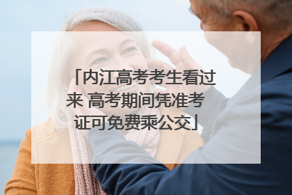 内江高考考生看过来 高考期间凭准考证可免费乘公交