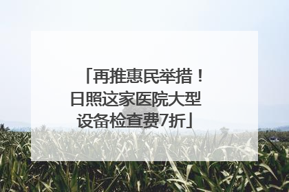 再推惠民举措！日照这家医院大型设备检查费7折