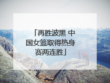 再胜波黑 中国女篮取得热身赛两连胜