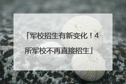 军校招生有新变化！4所军校不再直接招生