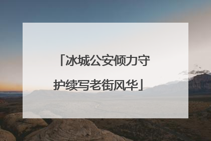 冰城公安倾力守护续写老街风华