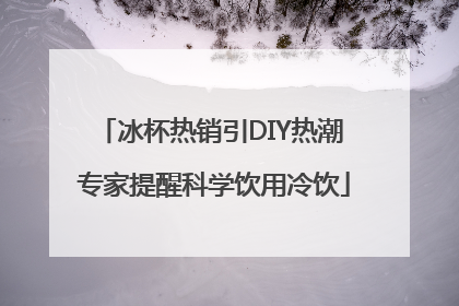 冰杯热销引DIY热潮 专家提醒科学饮用冷饮
