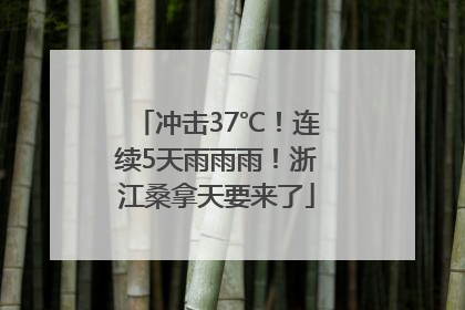 冲击37℃！连续5天雨雨雨！浙江桑拿天要来了